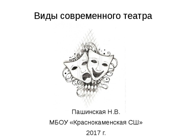 Виды современного театра Пашинская Н.В. МБОУ «Краснокаменская СШ» 2017 г. 