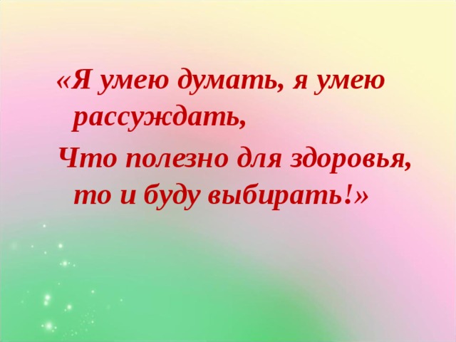 «Я умею думать, я умею рассуждать, Что полезно для здоровья, то и буду выбирать!»  