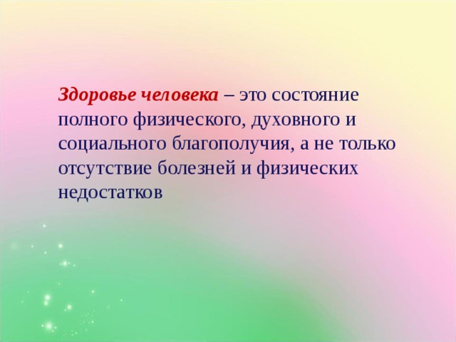 Здоровье человека – это состояние полного физического, духовного и социального благополучия, а не только отсутствие болезней и физических недостатков 