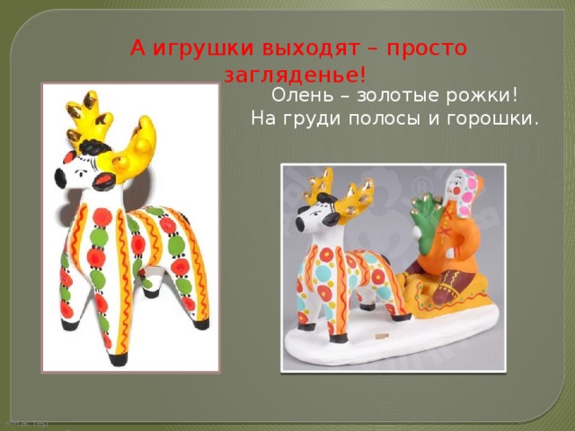 А игрушки выходят – просто загляденье! Олень – золотые рожки! На груди полосы и горошки. «Мастер презентаций» 