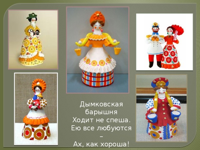 Дымковская барышня Ходит не спеша. Ею все любуются – Ах, как хороша!  