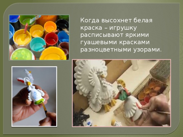 Когда высохнет белая краска – игрушку расписывают яркими гуашевыми красками разноцветными узорами. 