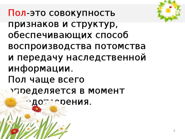 Пол -это совокупность признаков и структур, обеспечивающих способ воспроизводства потомства и передачу наследственной информации. Пол чаще всего определяется в момент оплодотворения.  