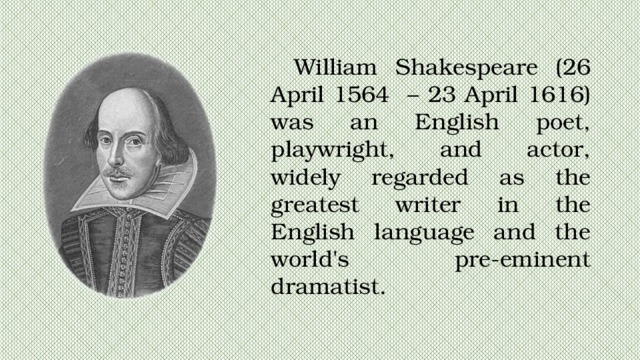 William Shakespeare (26 April 1564 – 23 April 1616) was an English poet, playwright, and actor, widely regarded as the greatest writer in the English language and the world's pre-eminent dramatist. 