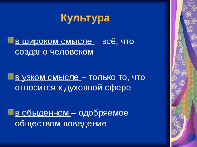 Культура в широком смысле – всё, что создано человеком  в узком смысле – только то, что относится к духовной сфере  в обыденном – одобряемое обществом поведение 