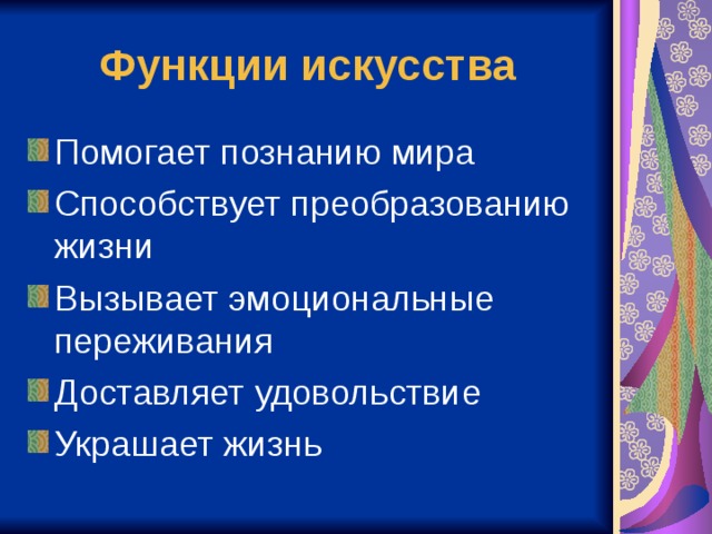 Функции искусства Помогает познанию мира Способствует преобразованию жизни Вызывает эмоциональные переживания Доставляет удовольствие Украшает жизнь 