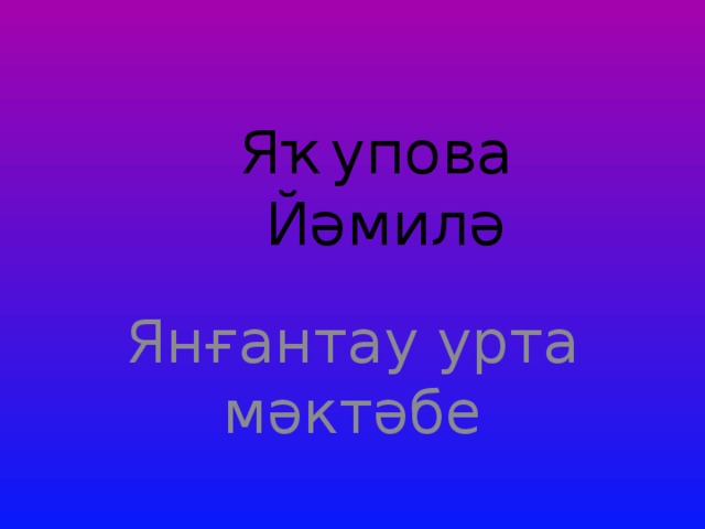 Яҡупова  Йәмилә   Янғантау урта мәктәбе 