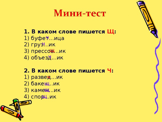 1. В каком слове пишется Щ :  1) буфет...ица  2) груз...ик  3) прессов...ик  4) объезд...ик   2. В каком слове пишется Ч : 1) развед...ик  2) бакен...ик  3) камен...ик  4) спор...ик ч ч щ  ч ч щ щ щ 