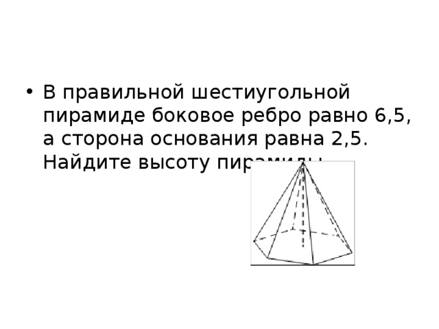 Сторона основания шестиугольной пирамиды равна 22. В правильной шестиугольной пирамиде боковое ребро 6.5. Сторона правильной шестиугольной пирамиды.