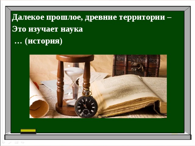 Далекое прошлое, древние территории – Это изучает наука … (история) 