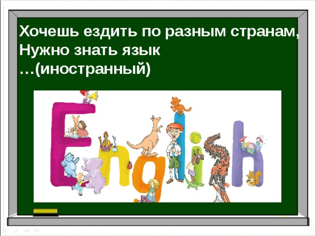 Хочешь ездить по разным странам, Нужно знать язык … (иностранный) 