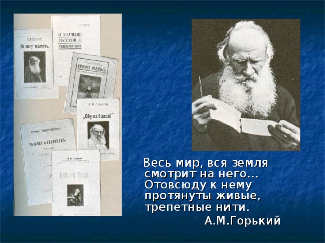  Весь мир, вся земля смотрит на него… Отовсюду к нему протянуты живые, трепетные нити.  А.М.Горький 