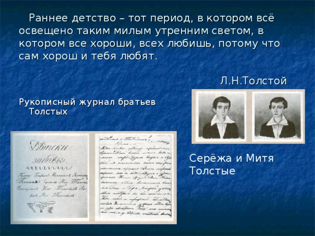  Раннее детство – тот период, в котором всё освещено таким милым утренним светом, в котором все хороши, всех любишь, потому что сам хорош и тебя любят.   Л.Н.Толстой Рукописный журнал братьев Толстых Серёжа и Митя Толстые 