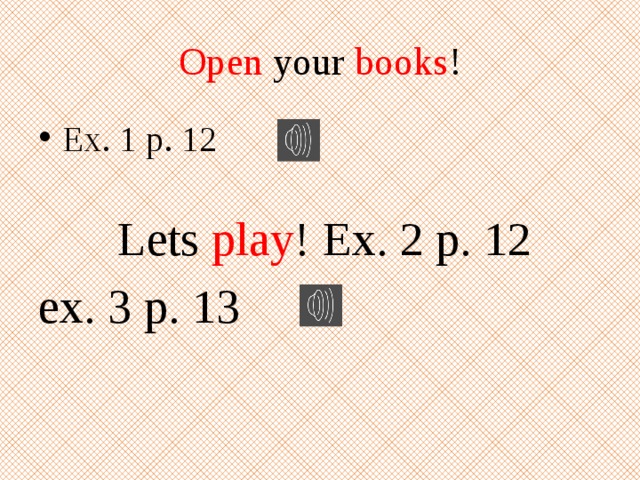 Open your books ! Ex. 1 p. 12  Lets play ! Ex. 2 p. 12 ex. 3 p. 13 