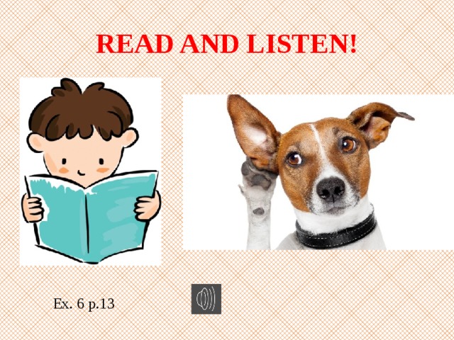 READ AND LISTEN! Ex. 6 p.13 