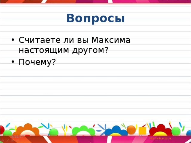 Вопросы Считаете ли вы Максима настоящим другом? Почему? 8/31/17  