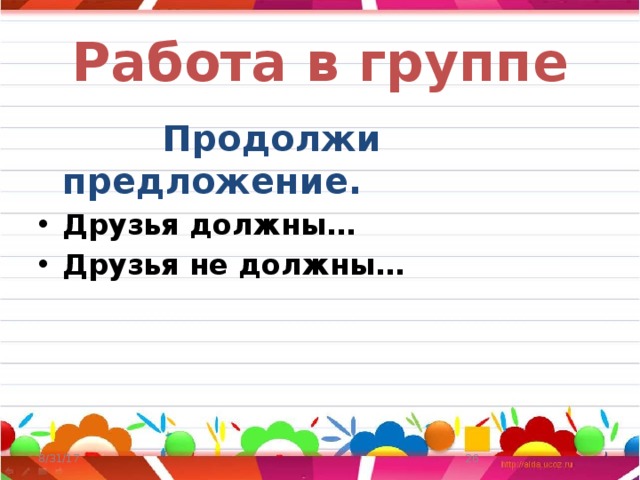 Работа в группе  Продолжи предложение. Друзья должны… Друзья не должны… 8/31/17  