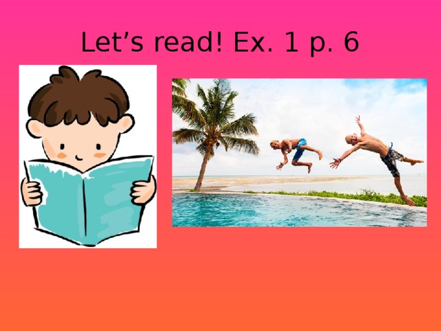 Let’s read! Ex. 1 p. 6 