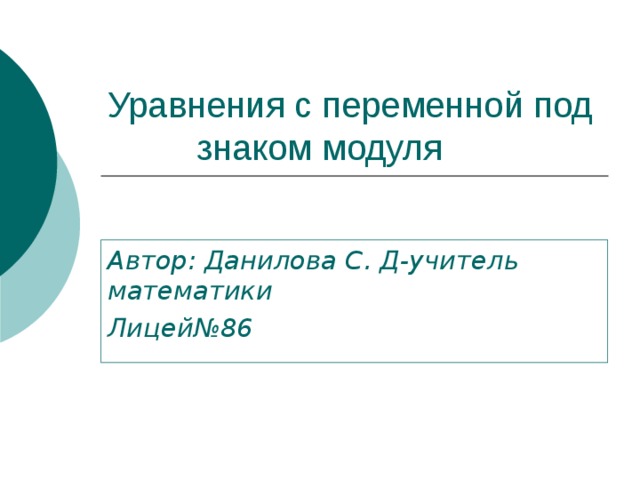 Уравнения с переменной под  знаком модуля Автор: Данилова С. Д-учитель математики Лицей№86 