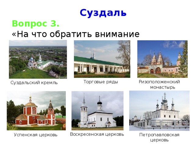 Суздаль Вопрос 3. «На что обратить внимание туристу»? Торговые ряды Ризоположенский монастырь Суздальский кремль Воскресенская церковь Успенская церковь Петропавловская церковь 