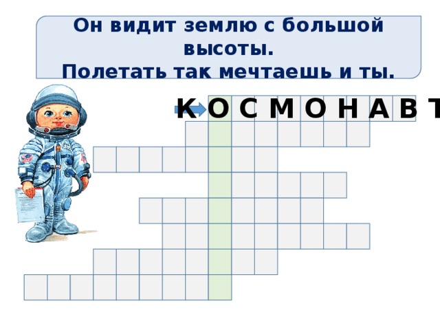 Он видит землю с большой высоты. Полетать так мечтаешь и ты. К О С М О Н А В Т Чтобы увидеть ответ жмем на стрелку, для перехода на следующий слайд – жмем на картинку 6 