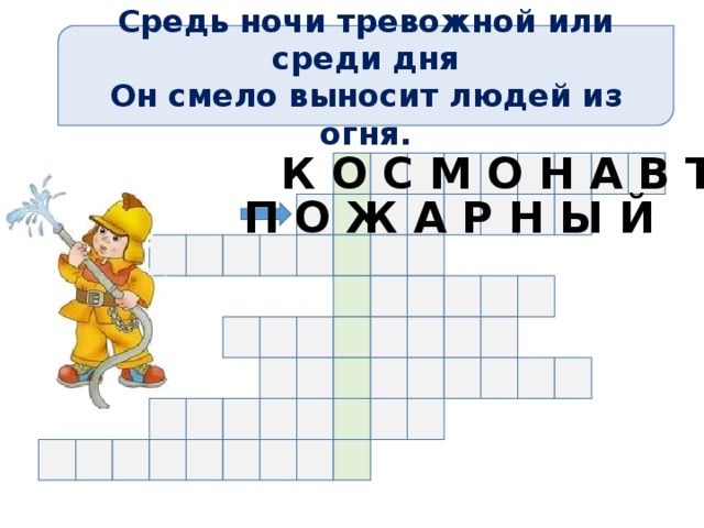 Средь ночи тревожной или среди дня Он смело выносит людей из огня. К О С М О Н А В Т П О Ж А Р Н Ы Й 