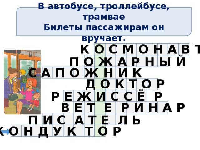 В автобусе, троллейбусе, трамвае Билеты пассажирам он вручает. К О С М О Н А В Т П О Ж А Р Н Ы Й С А П О Ж Н И К Д О К Т О Р Р Е Ж И С С Ё Р В Е Т Е Р И Н А Р П И С А Т Е Л Ь К О Н Д У К Т О Р 