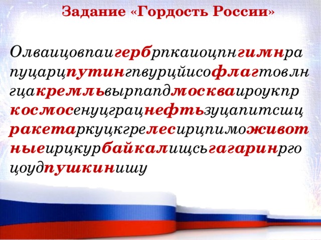 Задание «Гордость России» Олваицовпаи герб рпкаиоцпн гимн рапуцарц путин гпвурцйисо флаг товлнгца кремль вырпапд москва ироукпр космос енуцграц нефть зуцапитсшц ракета ркуцкгре лес ирцпимо животные ирцкур байкал ищсь гагарин ргоцоуд пушкин ишу 