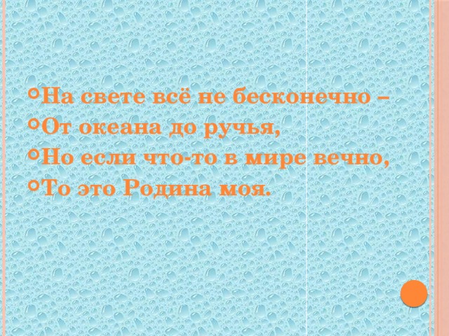 На свете всё не бесконечно – От океана до ручья, Но если что-то в мире вечно, То это Родина моя.   