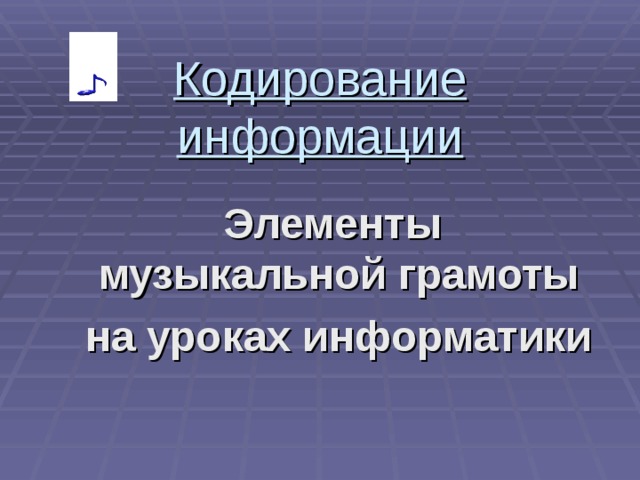 Кодирование информации Элементы музыкальной грамоты на уроках информатики 