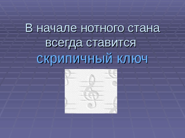 В начале нотного стана всегда ставится скрипичный ключ 