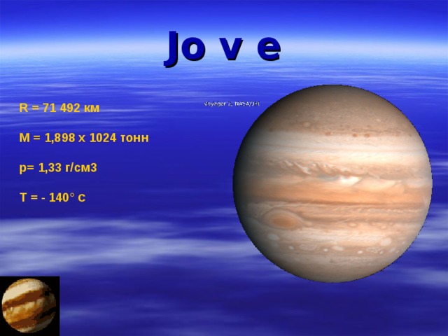 J o v e R = 71 492 км   М = 1,898 х 1024 тонн   p = 1,33 г/см3   Т = - 140° С 