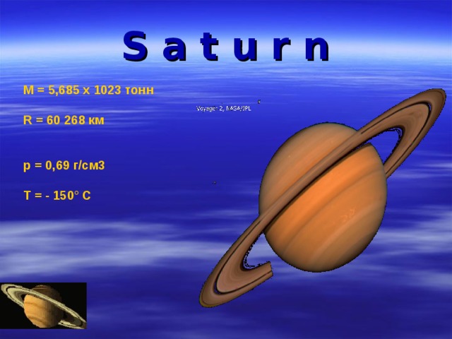 S a t u r n М = 5,685 х 1023 тонн  R = 60 268 км    p = 0,69 г/см3   Т = - 150° С  