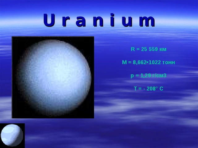 U r a n i u m R = 25 559 км   М = 8,662•1022 тонн   p = 1,29 г/см3   Т = - 208° С  