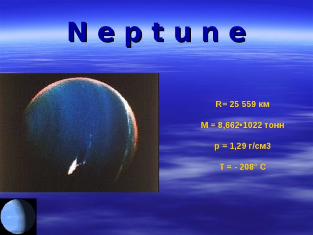 N e p  t  u  n  e R = 25 559 км   М = 8,662•1022 тонн   p = 1,29 г/см3   Т = - 208° С 