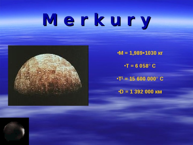 M e r k u r y М = 1,989•1030 кг   Т = 6 058° С   Т 1 = 15 600 000° С   D = 1 392 000 км  