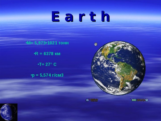 E a r t h М= 5,973•1021 тонн   R = 6378 км   Т= 27° С   p = 5,574 г/см3   