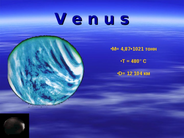 V e n u s М= 4,87•1021 тонн   Т = 480° С  D = 12 104 км     