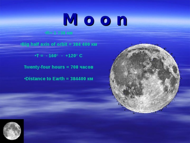 M o о n R = 1 738 км   Big half axis of orbit = 384 400 км   Т = - 160° - +120° С   Twenty-four hours = 708 часов   Distance to Earth = 384400 км   