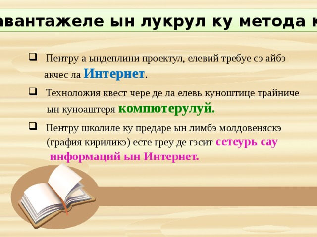 Дезавантажеле ын лукрул ку метода квест  Пентру а ындеплини проектул, елевий требуе сэ айбэ  акчес ла Интернет .  Техноложия квест чере де ла елевь куноштице трайниче  ын куноаштеря компютерулуй.  Пентру школиле ку предаре ын лимбэ молдовеняскэ  (графия кириликэ) есте греу де гэсит сетеурь сау  информаций ын Интернет. 