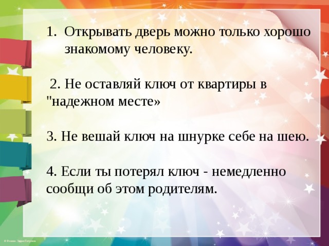 Открывать дверь можно только хорошо знакомому человеку.  2. Не оставляй ключ от квартиры в 