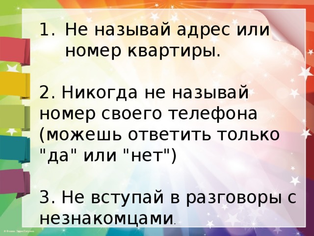 Не называй адрес или номер квартиры. 2. Никогда не называй номер своего телефона (можешь ответить только 