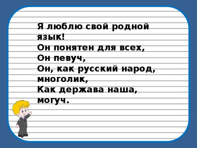 Я люблю свой родной язык! Он понятен для всех, Он певуч, Он, как русский народ, многолик, Как держава наша, могуч. 