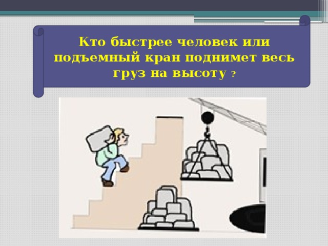 Кто быстрее человек или подъемный кран поднимет весь груз на высоту ?