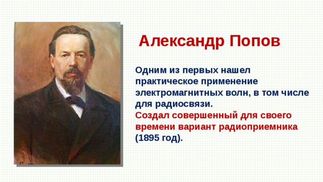 Александр Попов Одним из первых нашел практическое применение электромагнитных волн, в том числе для радиосвязи. Создал совершенный для своего времени вариант радиоприемника (1895 год). 
