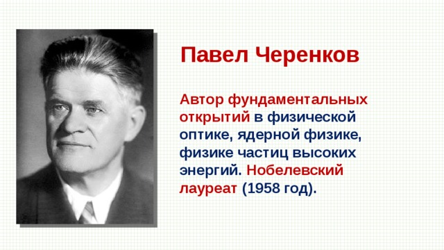 Павел Черенков Автор фундаментальных открытий в физической оптике, ядерной физике, физике частиц высоких энергий. Нобелевский лауреат (1958 год). 