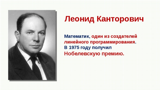Леонид Канторович Математик, один из создателей линейного программирования . В 1975 году получил Нобелевскую премию. 