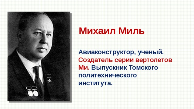 Михаил Миль Авиаконструктор, ученый. Создатель серии вертолетов Ми. Выпускник Томского политехнического института. 