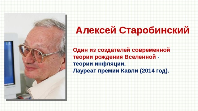 Алексей Старобинский Один из создателей современной теории рождения Вселенной - теории инфляции. Лауреат премии Кавли (2014 год). 