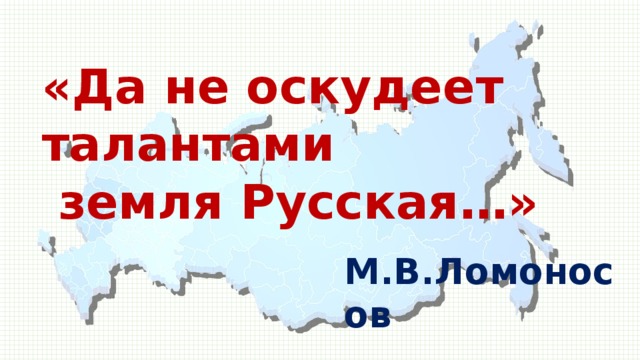 «Да не оскудеет талантами   земля Русская…» М.В.Ломоносов 